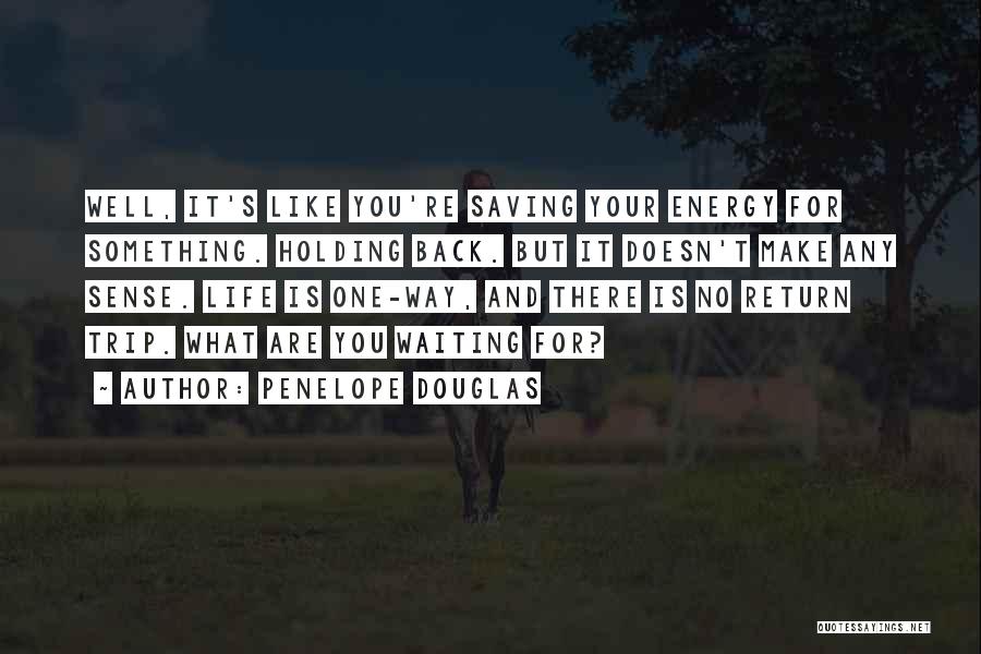 Penelope Douglas Quotes: Well, It's Like You're Saving Your Energy For Something. Holding Back. But It Doesn't Make Any Sense. Life Is One-way,