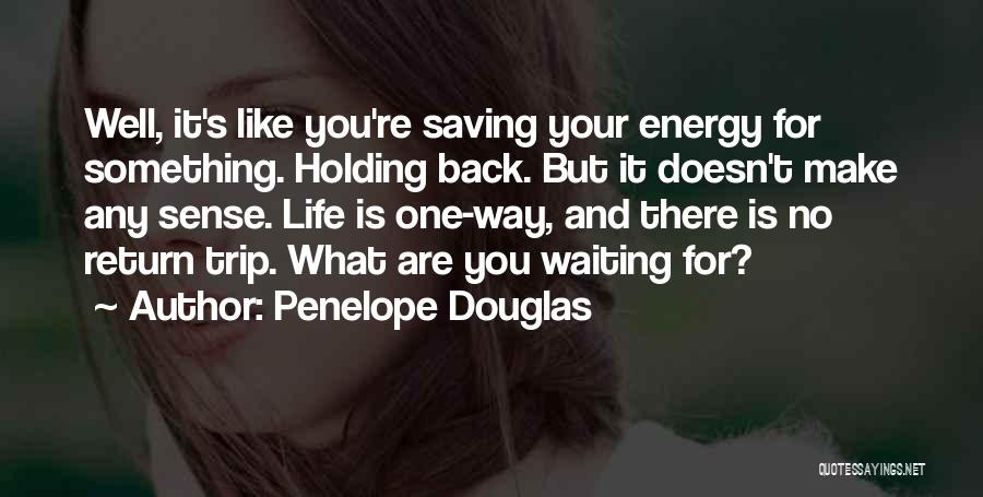 Penelope Douglas Quotes: Well, It's Like You're Saving Your Energy For Something. Holding Back. But It Doesn't Make Any Sense. Life Is One-way,