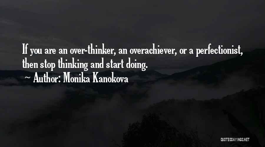 Monika Kanokova Quotes: If You Are An Over-thinker, An Overachiever, Or A Perfectionist, Then Stop Thinking And Start Doing.