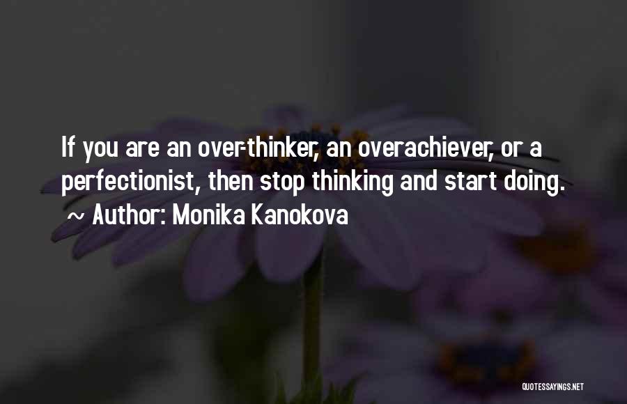 Monika Kanokova Quotes: If You Are An Over-thinker, An Overachiever, Or A Perfectionist, Then Stop Thinking And Start Doing.