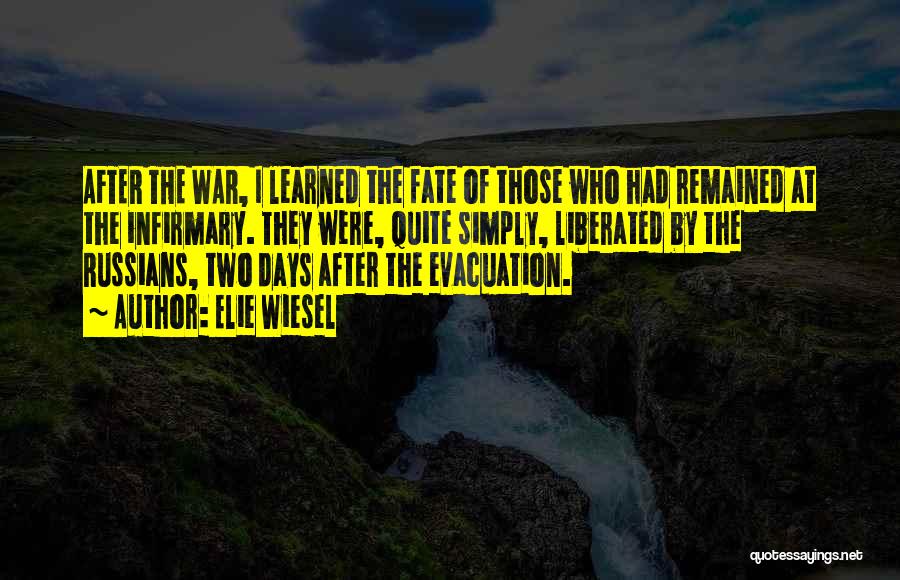 Elie Wiesel Quotes: After The War, I Learned The Fate Of Those Who Had Remained At The Infirmary. They Were, Quite Simply, Liberated