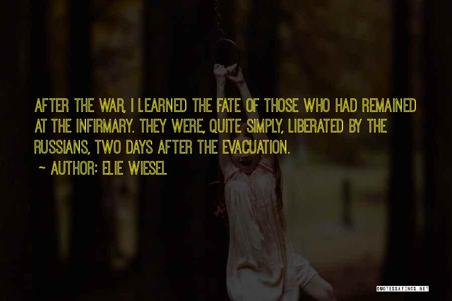 Elie Wiesel Quotes: After The War, I Learned The Fate Of Those Who Had Remained At The Infirmary. They Were, Quite Simply, Liberated