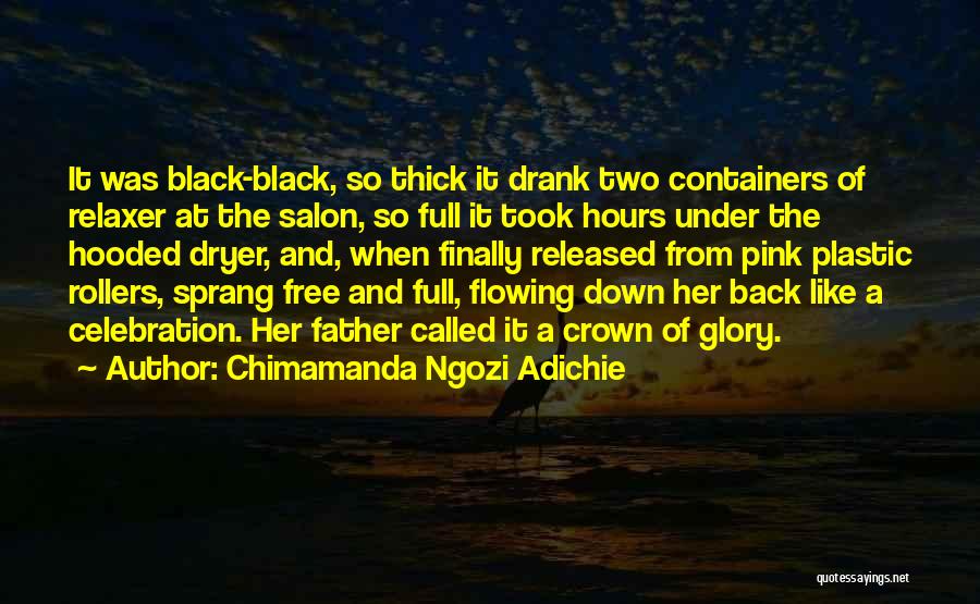 Chimamanda Ngozi Adichie Quotes: It Was Black-black, So Thick It Drank Two Containers Of Relaxer At The Salon, So Full It Took Hours Under