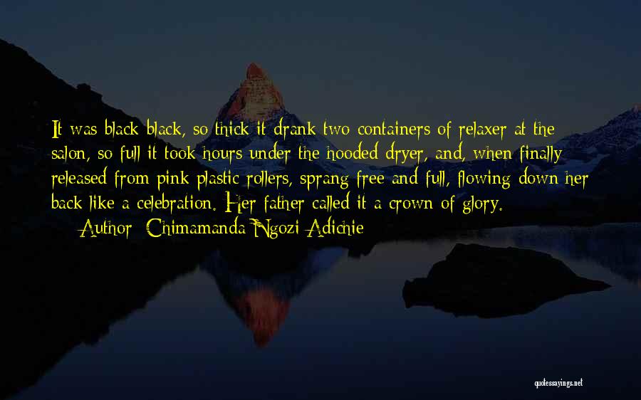 Chimamanda Ngozi Adichie Quotes: It Was Black-black, So Thick It Drank Two Containers Of Relaxer At The Salon, So Full It Took Hours Under