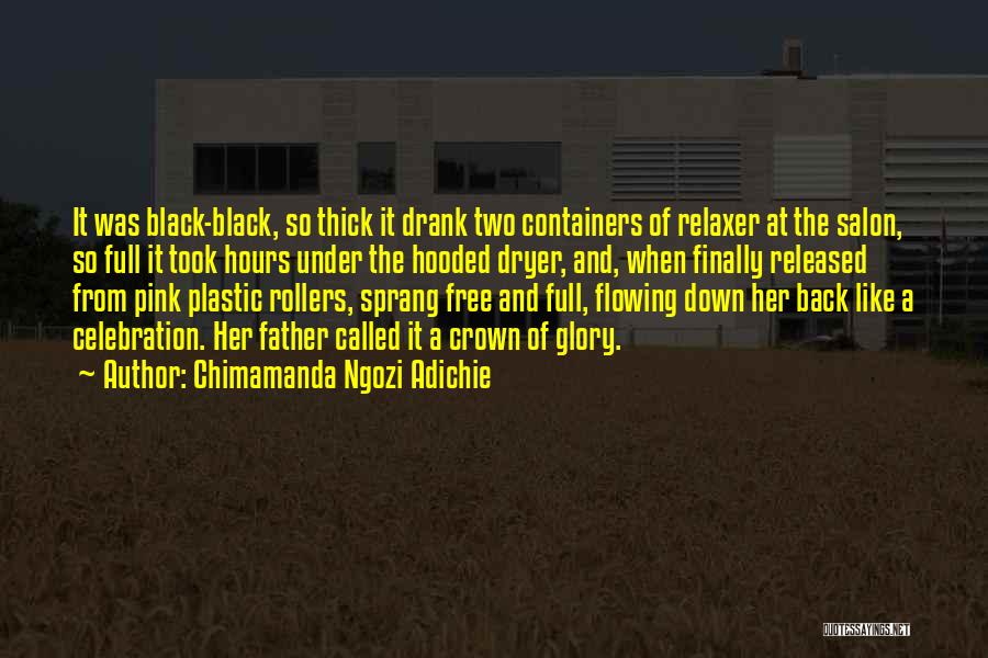 Chimamanda Ngozi Adichie Quotes: It Was Black-black, So Thick It Drank Two Containers Of Relaxer At The Salon, So Full It Took Hours Under