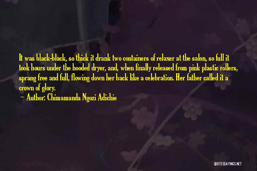 Chimamanda Ngozi Adichie Quotes: It Was Black-black, So Thick It Drank Two Containers Of Relaxer At The Salon, So Full It Took Hours Under