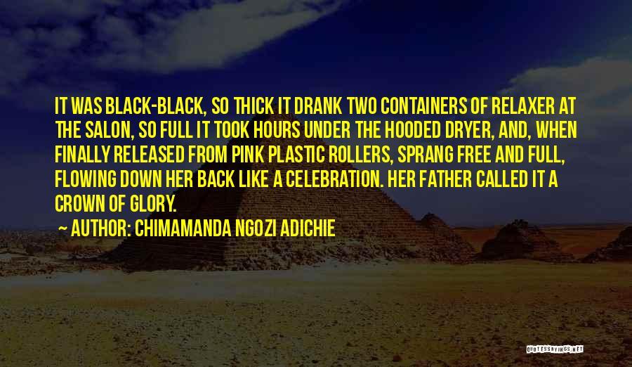 Chimamanda Ngozi Adichie Quotes: It Was Black-black, So Thick It Drank Two Containers Of Relaxer At The Salon, So Full It Took Hours Under