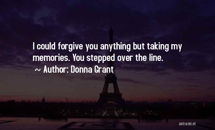 Donna Grant Quotes: I Could Forgive You Anything But Taking My Memories. You Stepped Over The Line.