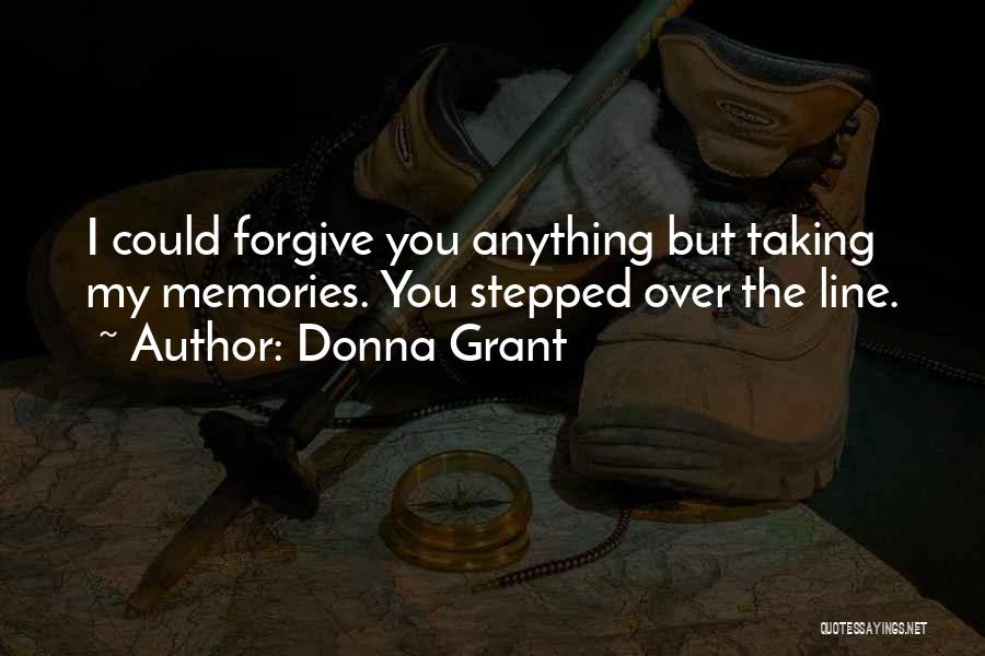 Donna Grant Quotes: I Could Forgive You Anything But Taking My Memories. You Stepped Over The Line.