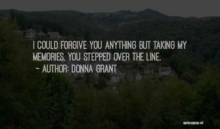 Donna Grant Quotes: I Could Forgive You Anything But Taking My Memories. You Stepped Over The Line.