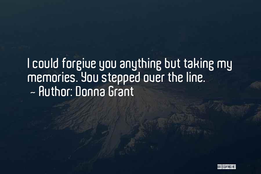 Donna Grant Quotes: I Could Forgive You Anything But Taking My Memories. You Stepped Over The Line.