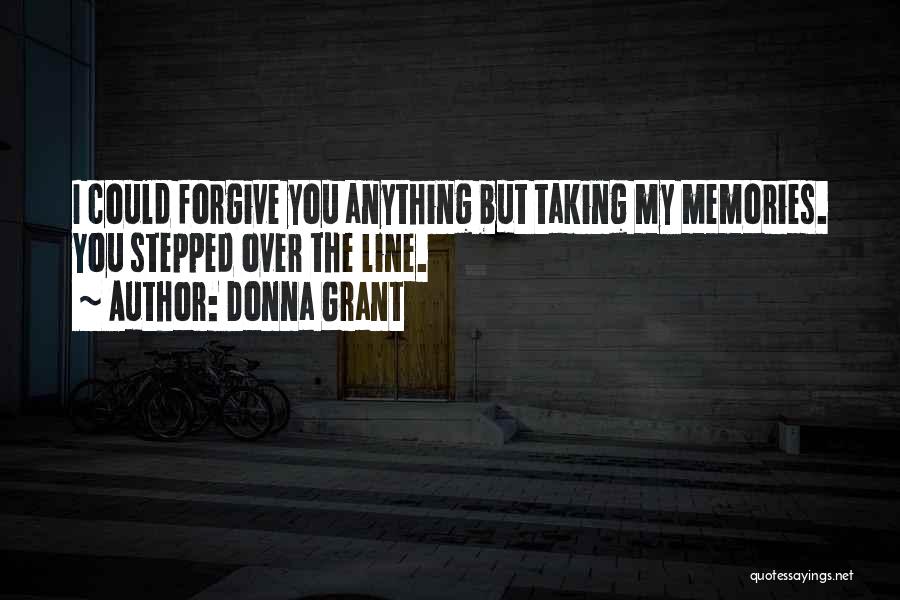 Donna Grant Quotes: I Could Forgive You Anything But Taking My Memories. You Stepped Over The Line.