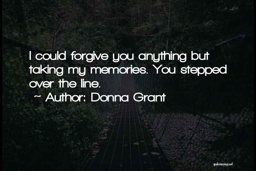 Donna Grant Quotes: I Could Forgive You Anything But Taking My Memories. You Stepped Over The Line.