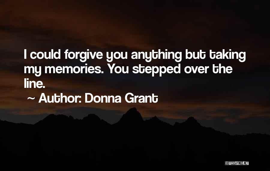 Donna Grant Quotes: I Could Forgive You Anything But Taking My Memories. You Stepped Over The Line.
