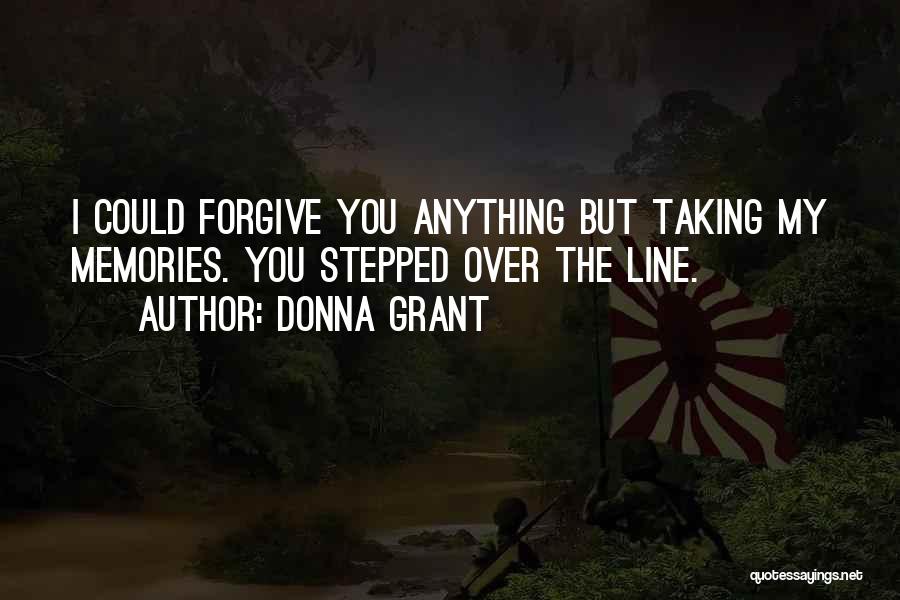 Donna Grant Quotes: I Could Forgive You Anything But Taking My Memories. You Stepped Over The Line.