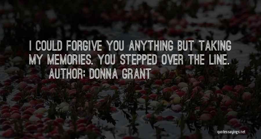 Donna Grant Quotes: I Could Forgive You Anything But Taking My Memories. You Stepped Over The Line.