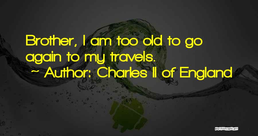 Charles II Of England Quotes: Brother, I Am Too Old To Go Again To My Travels.