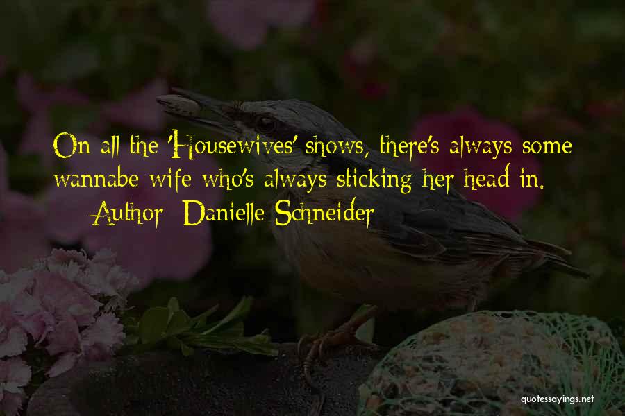Danielle Schneider Quotes: On All The 'housewives' Shows, There's Always Some Wannabe Wife Who's Always Sticking Her Head In.