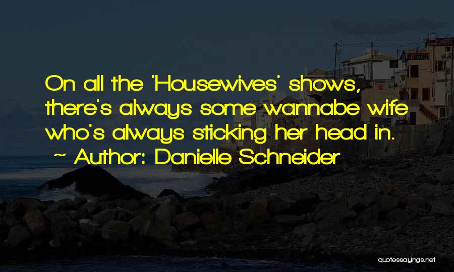 Danielle Schneider Quotes: On All The 'housewives' Shows, There's Always Some Wannabe Wife Who's Always Sticking Her Head In.