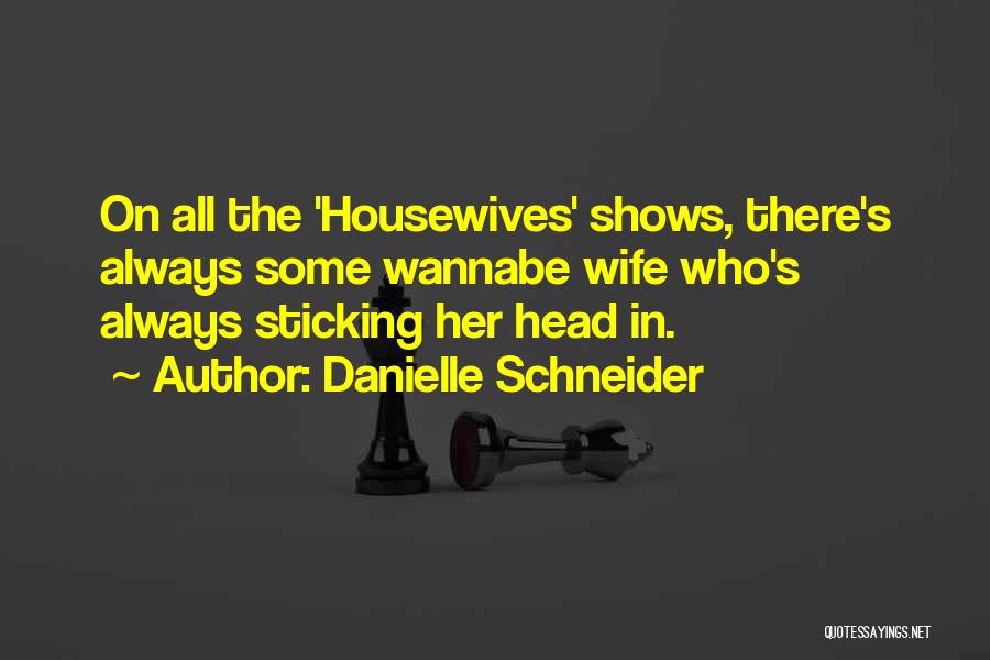 Danielle Schneider Quotes: On All The 'housewives' Shows, There's Always Some Wannabe Wife Who's Always Sticking Her Head In.
