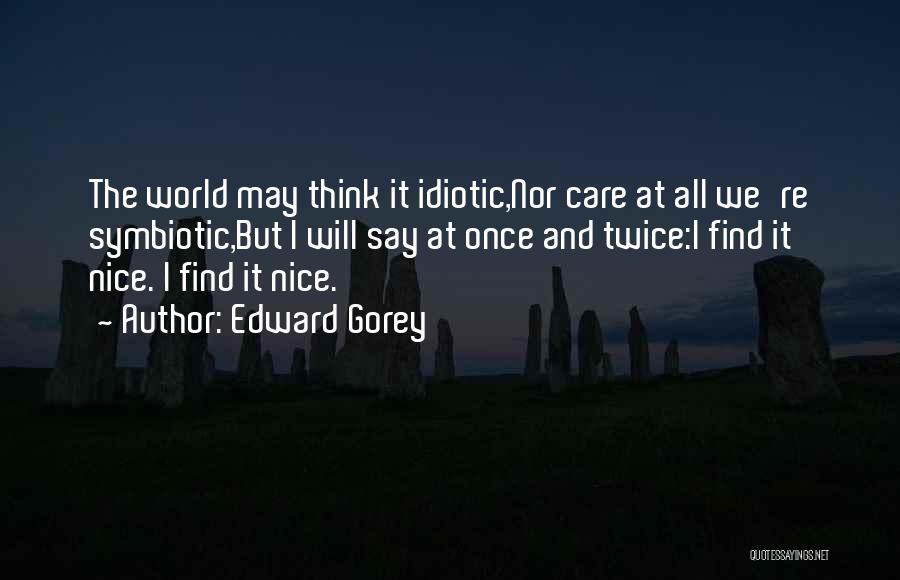 Edward Gorey Quotes: The World May Think It Idiotic,nor Care At All We're Symbiotic,but I Will Say At Once And Twice:i Find It
