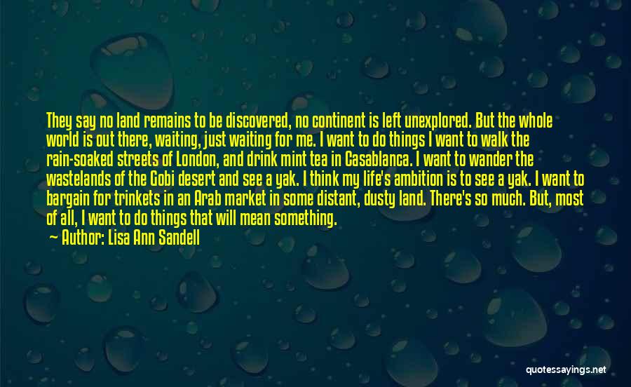 Lisa Ann Sandell Quotes: They Say No Land Remains To Be Discovered, No Continent Is Left Unexplored. But The Whole World Is Out There,