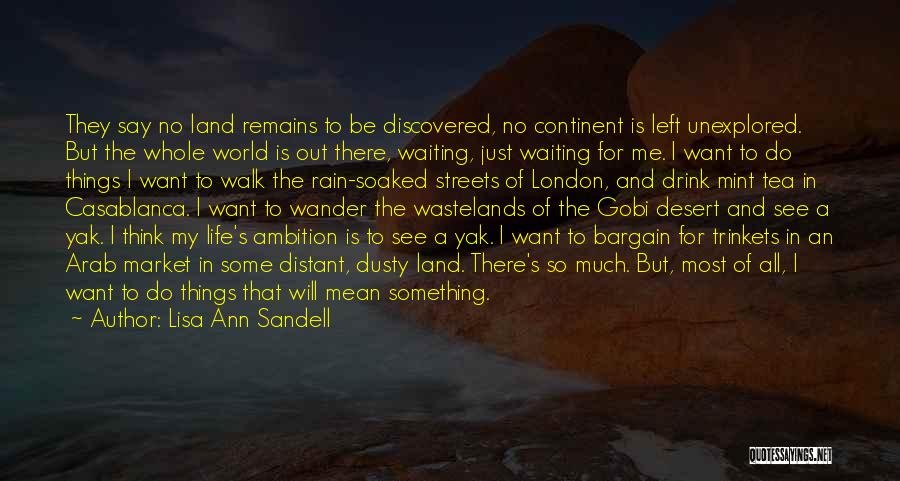 Lisa Ann Sandell Quotes: They Say No Land Remains To Be Discovered, No Continent Is Left Unexplored. But The Whole World Is Out There,