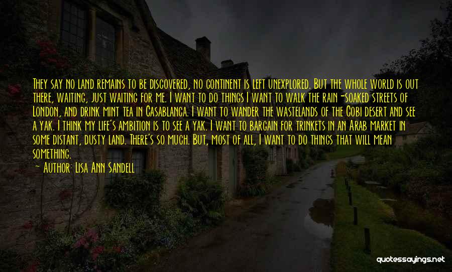 Lisa Ann Sandell Quotes: They Say No Land Remains To Be Discovered, No Continent Is Left Unexplored. But The Whole World Is Out There,