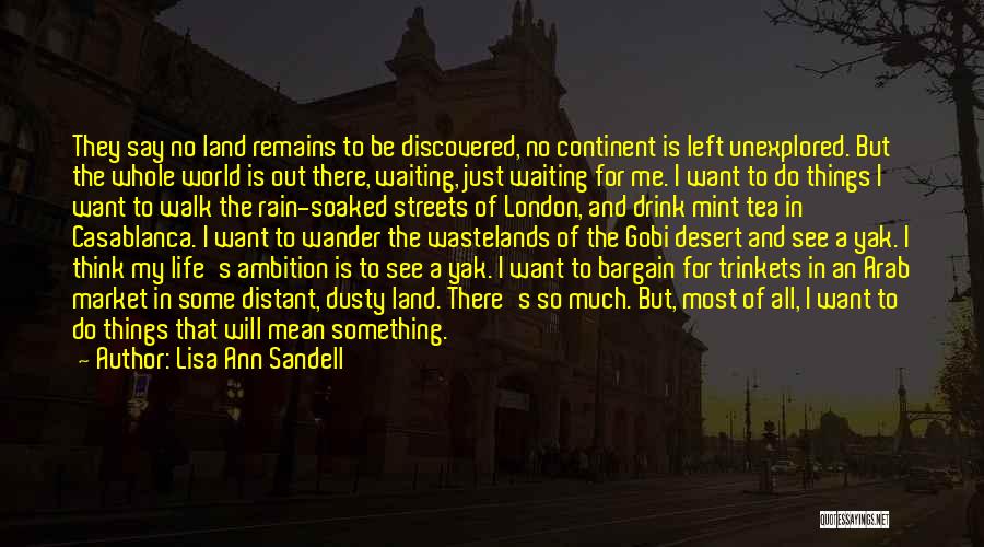 Lisa Ann Sandell Quotes: They Say No Land Remains To Be Discovered, No Continent Is Left Unexplored. But The Whole World Is Out There,
