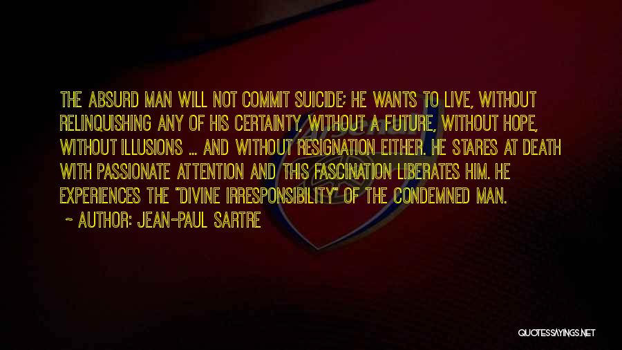 Jean-Paul Sartre Quotes: The Absurd Man Will Not Commit Suicide; He Wants To Live, Without Relinquishing Any Of His Certainty, Without A Future,