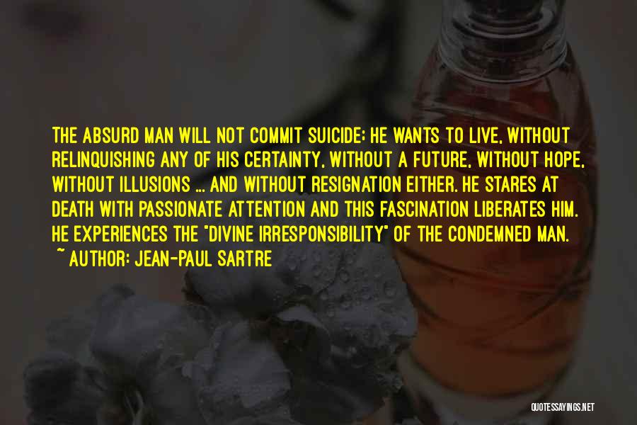 Jean-Paul Sartre Quotes: The Absurd Man Will Not Commit Suicide; He Wants To Live, Without Relinquishing Any Of His Certainty, Without A Future,