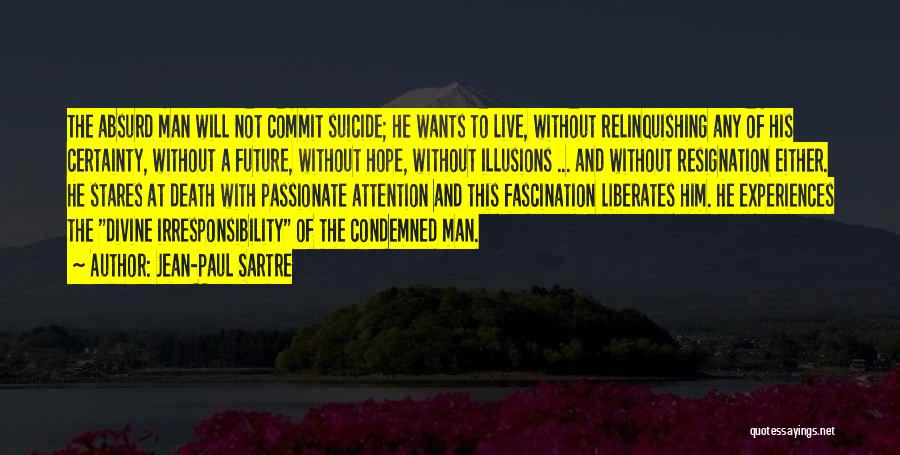 Jean-Paul Sartre Quotes: The Absurd Man Will Not Commit Suicide; He Wants To Live, Without Relinquishing Any Of His Certainty, Without A Future,