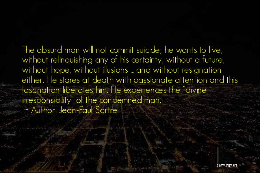 Jean-Paul Sartre Quotes: The Absurd Man Will Not Commit Suicide; He Wants To Live, Without Relinquishing Any Of His Certainty, Without A Future,