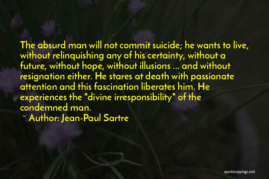 Jean-Paul Sartre Quotes: The Absurd Man Will Not Commit Suicide; He Wants To Live, Without Relinquishing Any Of His Certainty, Without A Future,