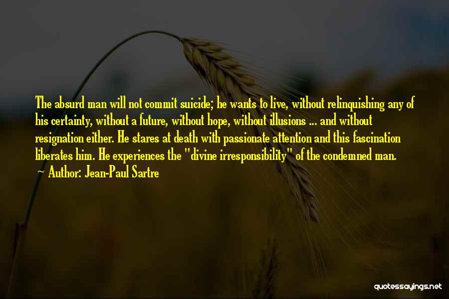 Jean-Paul Sartre Quotes: The Absurd Man Will Not Commit Suicide; He Wants To Live, Without Relinquishing Any Of His Certainty, Without A Future,