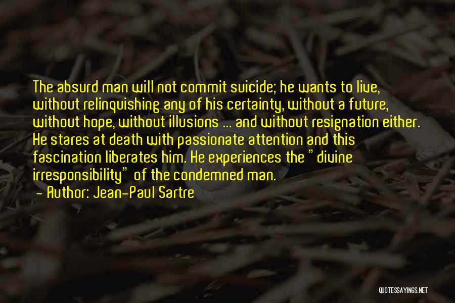 Jean-Paul Sartre Quotes: The Absurd Man Will Not Commit Suicide; He Wants To Live, Without Relinquishing Any Of His Certainty, Without A Future,