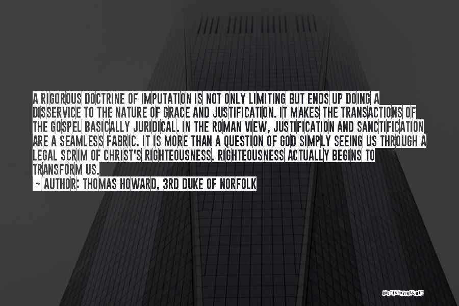 Thomas Howard, 3rd Duke Of Norfolk Quotes: A Rigorous Doctrine Of Imputation Is Not Only Limiting But Ends Up Doing A Disservice To The Nature Of Grace