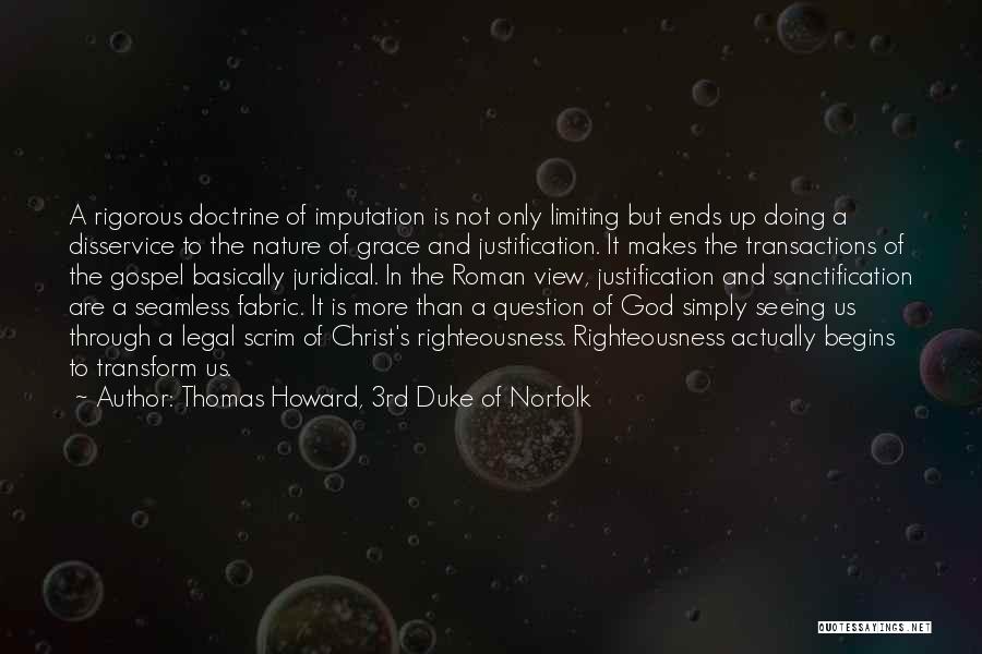 Thomas Howard, 3rd Duke Of Norfolk Quotes: A Rigorous Doctrine Of Imputation Is Not Only Limiting But Ends Up Doing A Disservice To The Nature Of Grace