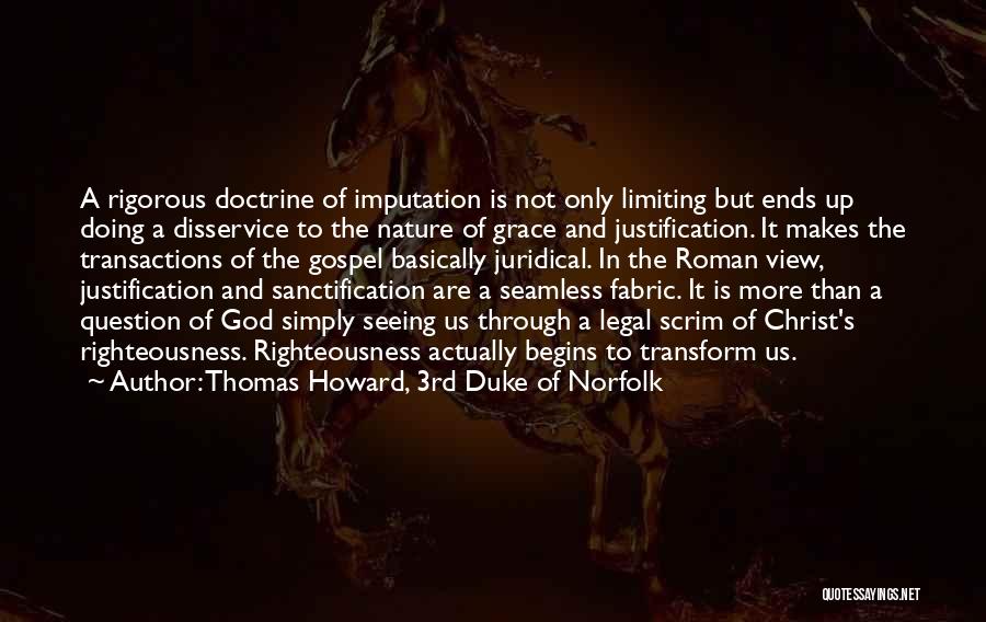 Thomas Howard, 3rd Duke Of Norfolk Quotes: A Rigorous Doctrine Of Imputation Is Not Only Limiting But Ends Up Doing A Disservice To The Nature Of Grace