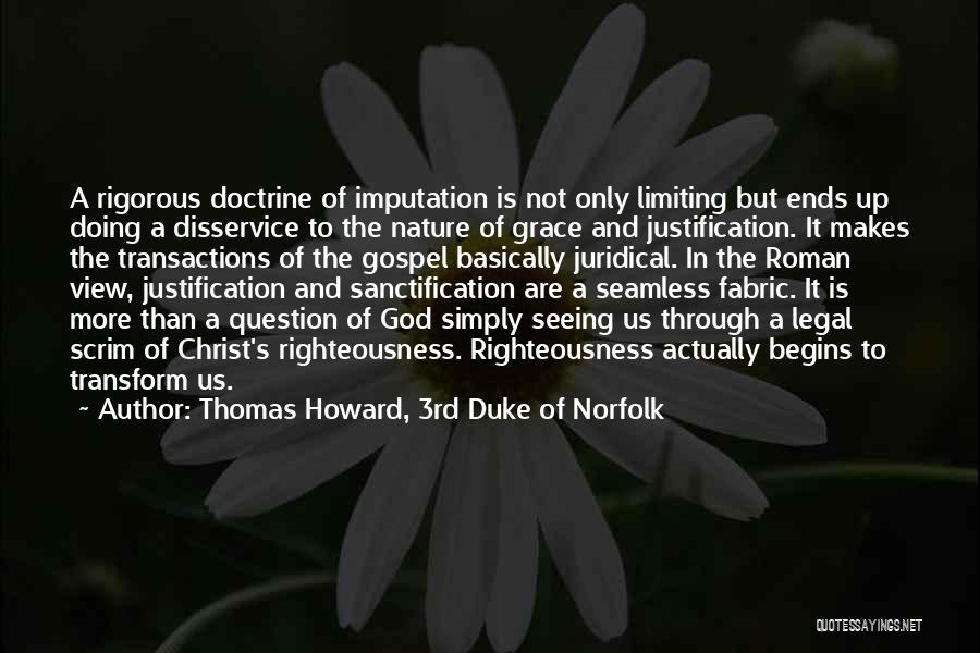 Thomas Howard, 3rd Duke Of Norfolk Quotes: A Rigorous Doctrine Of Imputation Is Not Only Limiting But Ends Up Doing A Disservice To The Nature Of Grace