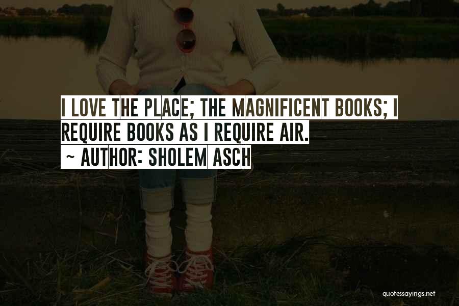 Sholem Asch Quotes: I Love The Place; The Magnificent Books; I Require Books As I Require Air.