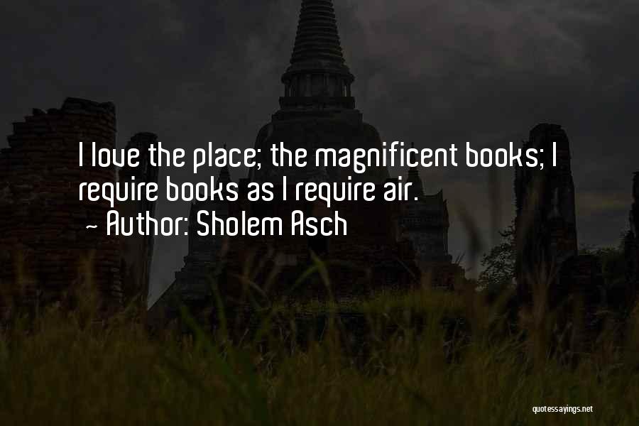 Sholem Asch Quotes: I Love The Place; The Magnificent Books; I Require Books As I Require Air.