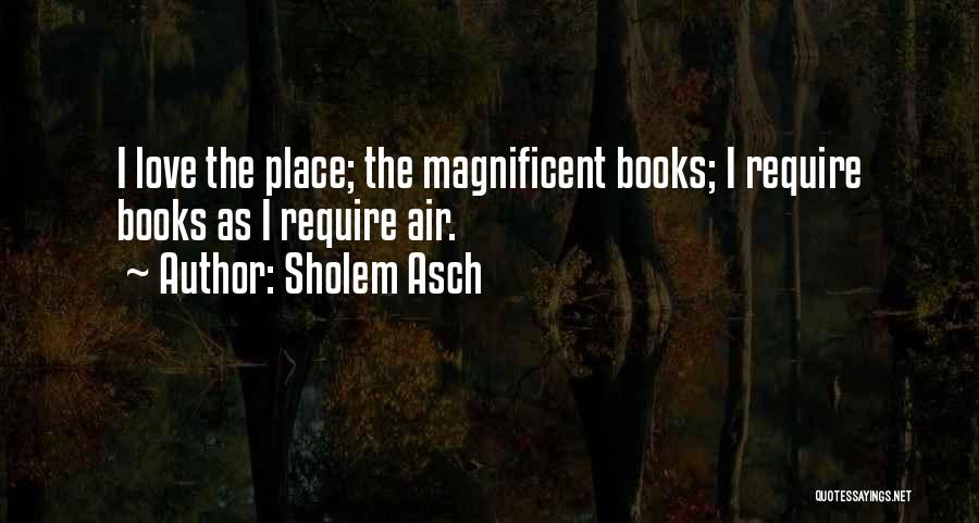 Sholem Asch Quotes: I Love The Place; The Magnificent Books; I Require Books As I Require Air.