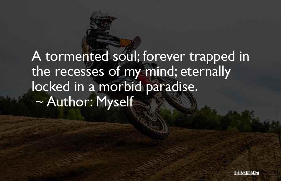 Myself Quotes: A Tormented Soul; Forever Trapped In The Recesses Of My Mind; Eternally Locked In A Morbid Paradise.