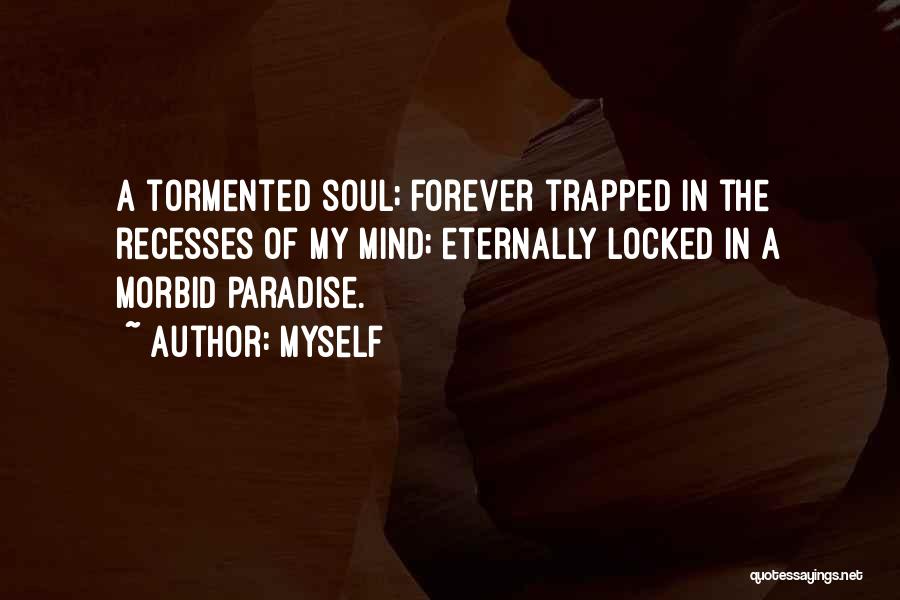 Myself Quotes: A Tormented Soul; Forever Trapped In The Recesses Of My Mind; Eternally Locked In A Morbid Paradise.