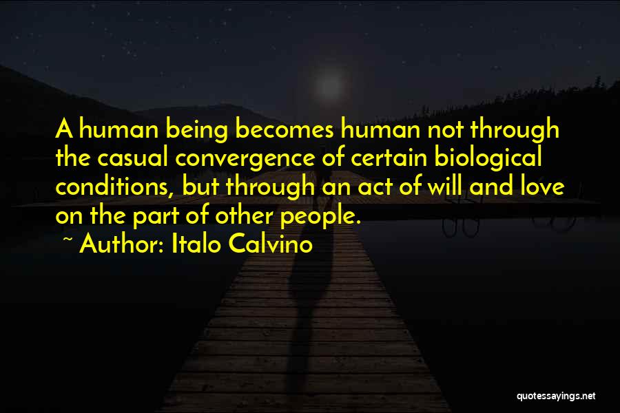 Italo Calvino Quotes: A Human Being Becomes Human Not Through The Casual Convergence Of Certain Biological Conditions, But Through An Act Of Will