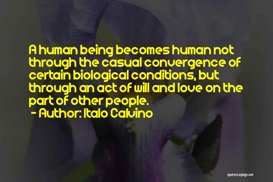 Italo Calvino Quotes: A Human Being Becomes Human Not Through The Casual Convergence Of Certain Biological Conditions, But Through An Act Of Will