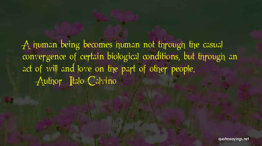 Italo Calvino Quotes: A Human Being Becomes Human Not Through The Casual Convergence Of Certain Biological Conditions, But Through An Act Of Will