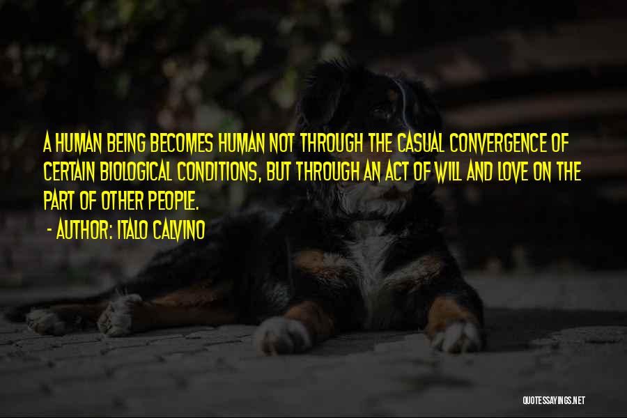 Italo Calvino Quotes: A Human Being Becomes Human Not Through The Casual Convergence Of Certain Biological Conditions, But Through An Act Of Will