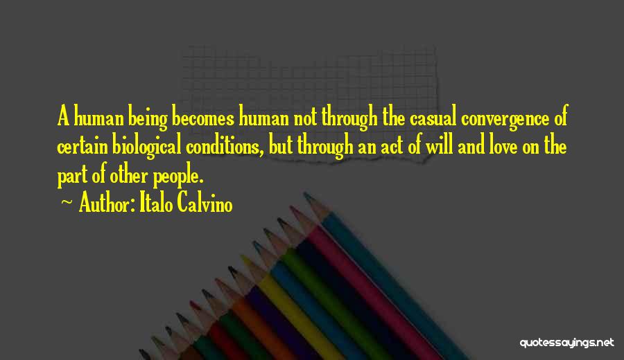 Italo Calvino Quotes: A Human Being Becomes Human Not Through The Casual Convergence Of Certain Biological Conditions, But Through An Act Of Will